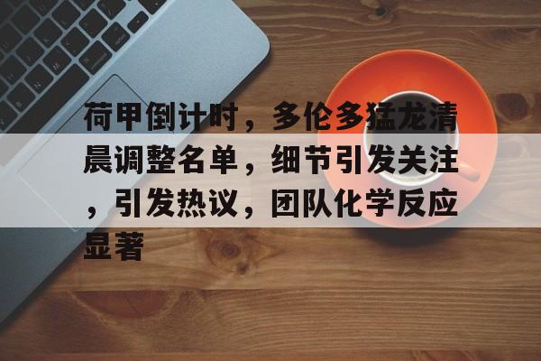 爱游戏APP荷甲倒计时，多伦多猛龙清晨调整名单，细节引发关注，引发热议，团队化学反应显著的简单介绍